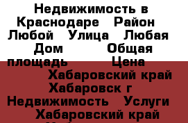 Недвижимость в Краснодаре › Район ­ Любой › Улица ­ Любая › Дом ­ 111 › Общая площадь ­ 111 › Цена ­ 3 000 000 - Хабаровский край, Хабаровск г. Недвижимость » Услуги   . Хабаровский край,Хабаровск г.